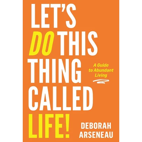 Let's Do This Thing Called Life: A Guide to Abundant Living - Hardcover