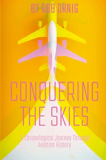 Conquering the Skies: A Chronological Journey Through Aviation History - Paperback