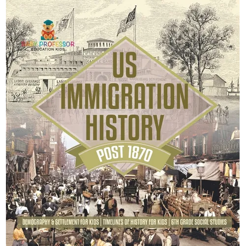 US Immigration History Post 1870 - Demography & Settlement for Kids Timelines of History for Kids 6th Grade Social Studies - Hardcover