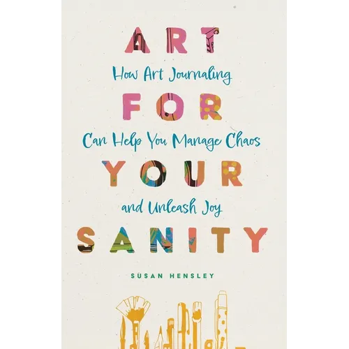 Art for Your Sanity: How Art Journaling Can Help You Manage Chaos and Unleash Joy - Paperback