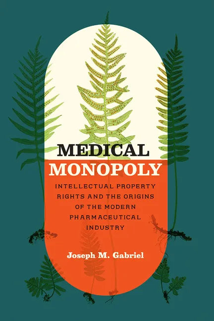 Medical Monopoly: Intellectual Property Rights and the Origins of the Modern Pharmaceutical Industry - Paperback