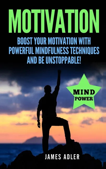 Motivation: Boost Your Motivation with Powerful Mindfulness Techniques and Be Unstoppable - Hardcover