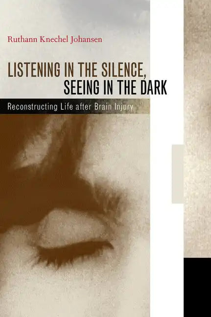 Listening in the Silence, Seeing in the Dark: Reconstructing Life After Brain Injury - Hardcover