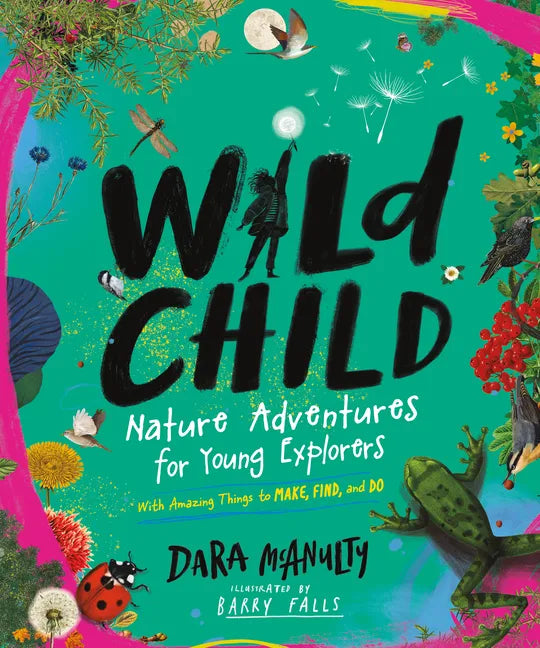 Wild Child: Nature Adventures for Young Explorers - With Amazing Things to Make, Find, and Do - Hardcover