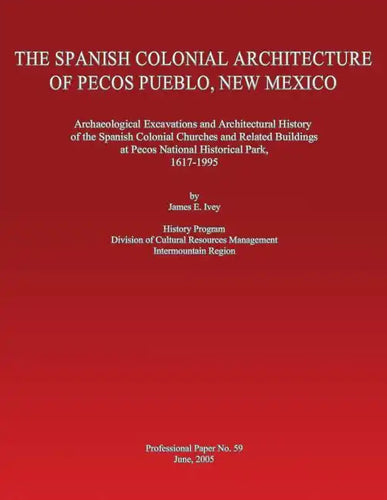 The Spanish Colonial Architecture of Pecos Pueblo, New Mexico: Archaeological Excavations and Architectural History of the Spanish Colonial Churches a - Paperback