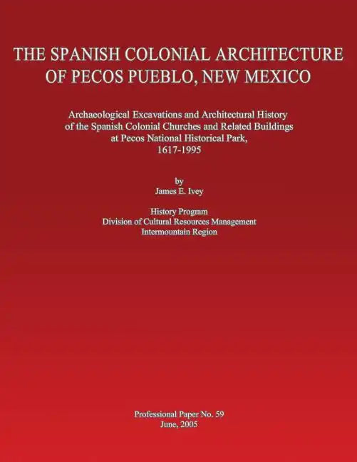 The Spanish Colonial Architecture of Pecos Pueblo, New Mexico: Archaeological Excavations and Architectural History of the Spanish Colonial Churches a - Paperback