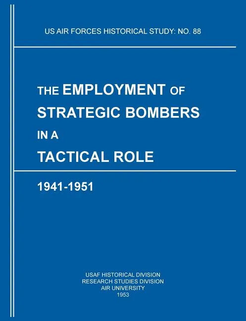 The Employment of Strategic Bombers in a Tactical Role, 1941-1951 (US Air Forces Historical Studies: No. 88) - Paperback