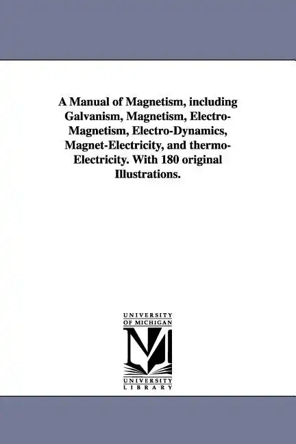 A Manual of Magnetism, including Galvanism, Magnetism, Electro-Magnetism, Electro-Dynamics, Magnet-Electricity, and thermo-Electricity. With 180 origi - Paperback