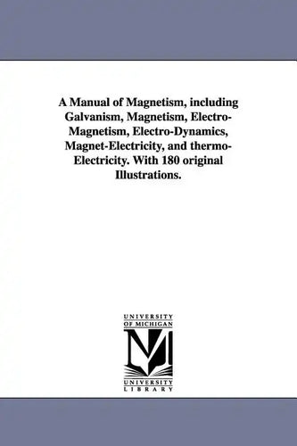 A Manual of Magnetism, including Galvanism, Magnetism, Electro-Magnetism, Electro-Dynamics, Magnet-Electricity, and thermo-Electricity. With 180 origi - Paperback
