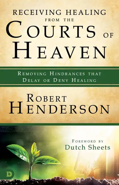 Receiving Healing from the Courts of Heaven: Removing Hindrances that Delay or Deny Healing - Paperback