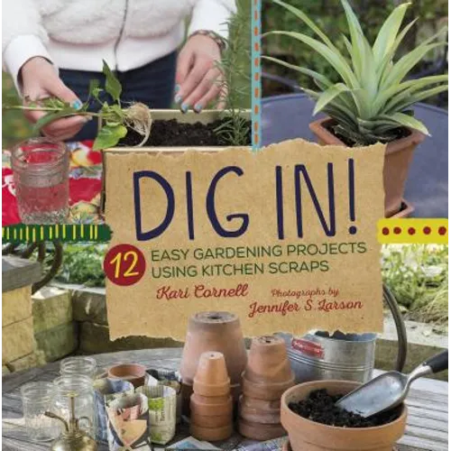 Dig In!: 12 Easy Gardening Projects Using Kitchen Scraps - Library Binding