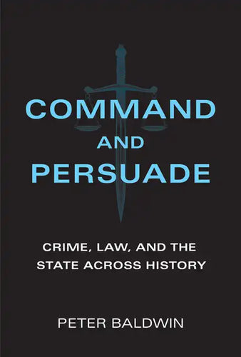 Command and Persuade: Crime, Law, and the State Across History - Paperback
