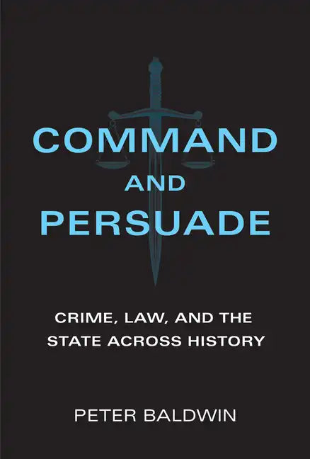 Command and Persuade: Crime, Law, and the State Across History - Paperback