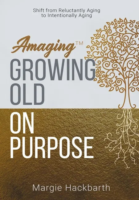 Amaging(TM) Growing Old On Purpose: Shift from Reluctantly Aging to Intentionally Aging - Hardcover