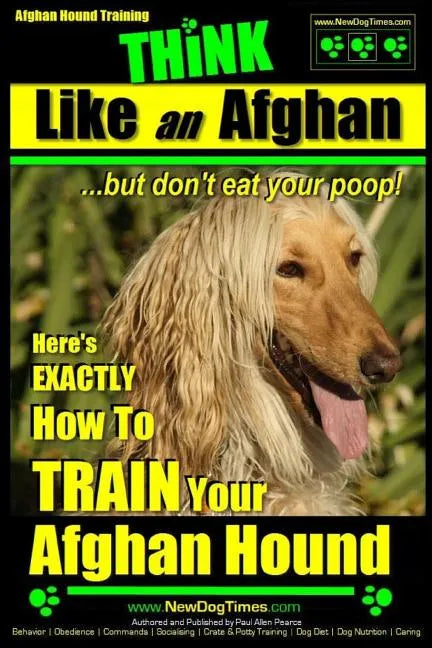 Afghan Hound Training THiNK like an Afghan but don't eat your poop!: Here's EXACTLY How To TRAIN Your Afghan Hound - Paperback