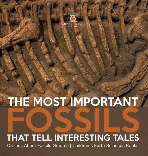 The Most Important Fossils That Tell Interesting Tales Curious About Fossils Grade 5 Children's Earth Sciences Books - Hardcover