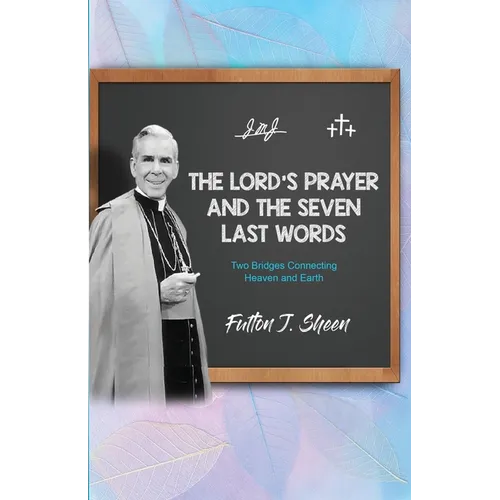 The Lord's Prayer and The Seven Last Words: Two Bridges Connecting Heaven and Earth - Paperback