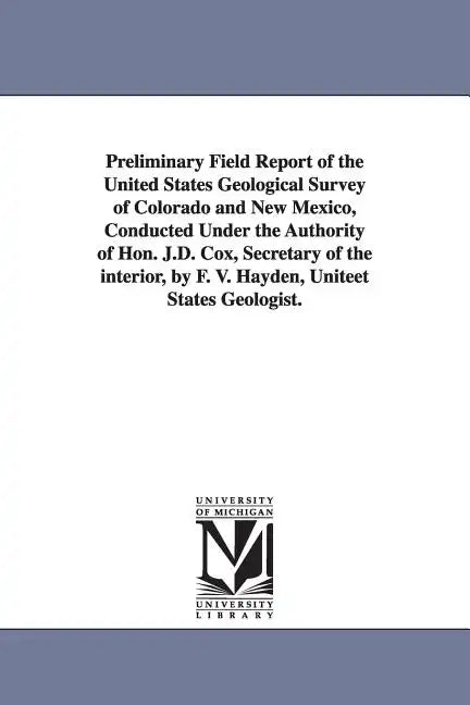 Preliminary Field Report of the United States Geological Survey of Colorado and New Mexico, Conducted Under the Authority of Hon. J.D. Cox, Secretary - Paperback