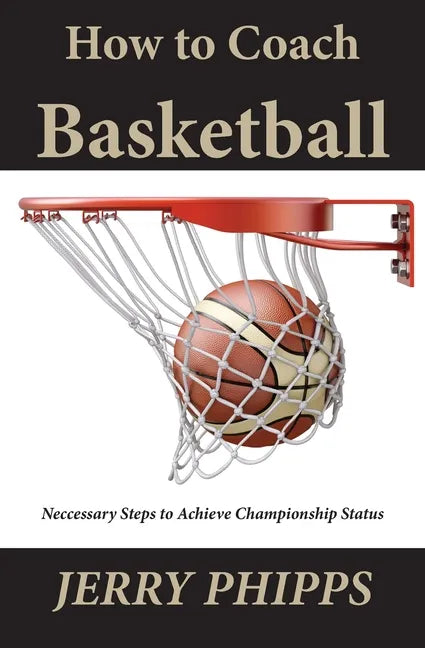 How to Coach Basketball: Necessary Steps to Achieve Championship Status - Paperback