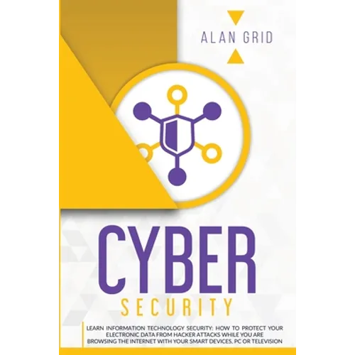 Cybersecurity: Learn Information Technology Security: How to Protect Your Electronic Data from Hacker Attacks While You Are Browsing - Paperback