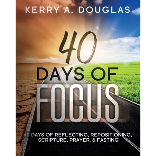 40 Days Of Focus: 40 Days of Reflecting, Repositioning, Scripture, Prayer, & Fasting - Paperback
