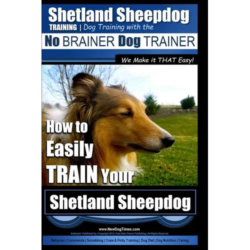 Shetland Sheepdog Training Dog Training with the No BRAINER Dog TRAINER We make it THAT Easy!: How to EASILY TRAIN Your Shetland Sheepdog - Paperback