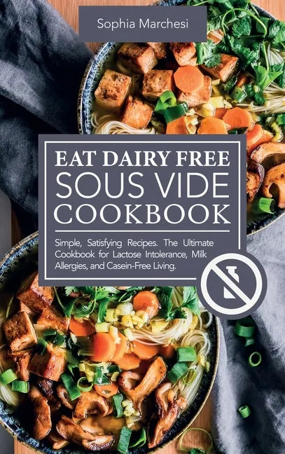 Eat Dairy Free Sous Vide Cookbook: Simple, Satisfying Recipes. The Ultimate Cookbook for Lactose Intolerance, Milk Allergies, and Casein-Free Living - Hardcover