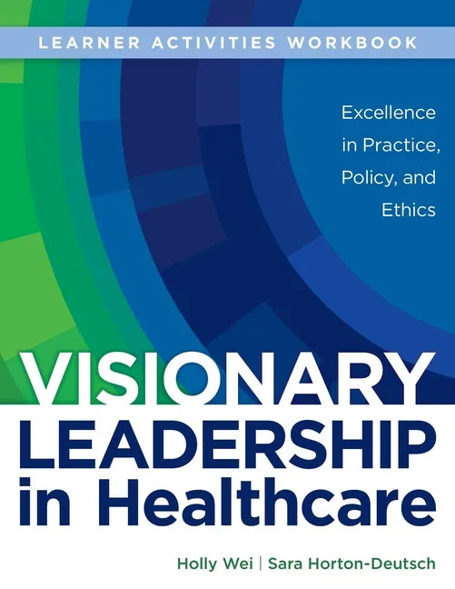 WORKBOOK for Visionary Leadership in Healthcare (Learner Activities Workbook): Excellence in Practice, Policy, and Ethics - Paperback