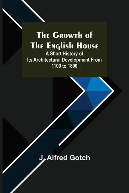 The Growth of the English House; A short history of its architectural development from 1100 to 1800 - Paperback