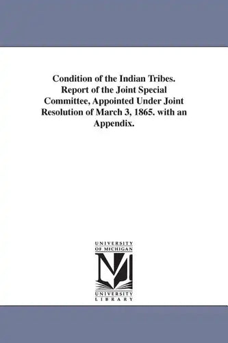 Condition of the Indian Tribes. Report of the Joint Special Committee, Appointed Under Joint Resolution of March 3, 1865. with an Appendix. - Paperback