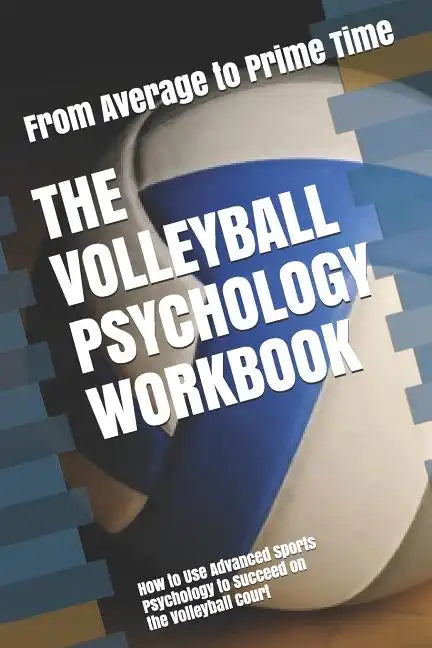 The Volleyball Psychology Workbook: How to Use Advanced Sports Psychology to Succeed on the Volleyball Court - Paperback