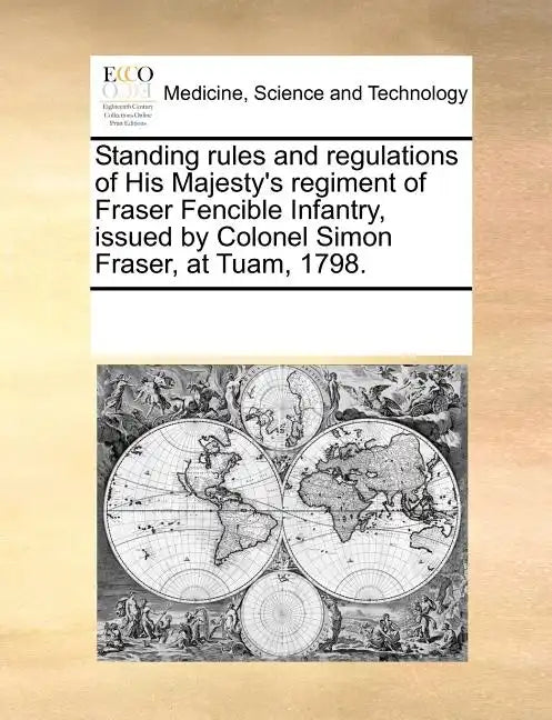 Standing Rules and Regulations of His Majesty's Regiment of Fraser Fencible Infantry, Issued by Colonel Simon Fraser, at Tuam, 1798. - Paperback