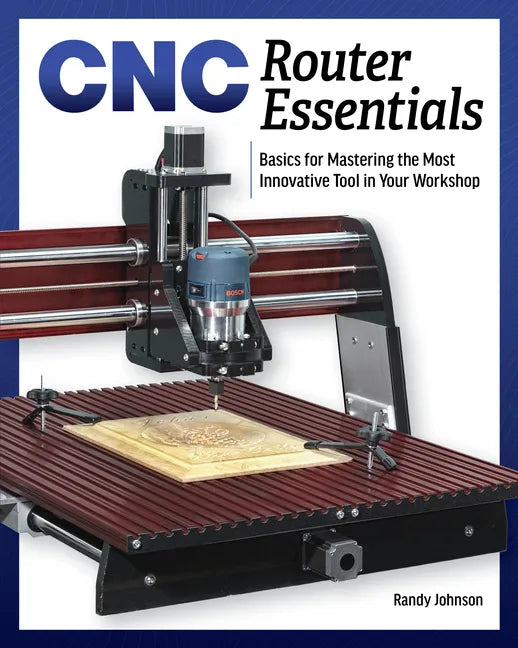 Cnc Router Essentials: The Basics for Mastering the Most Innovative Tool in Your Workshop - Paperback