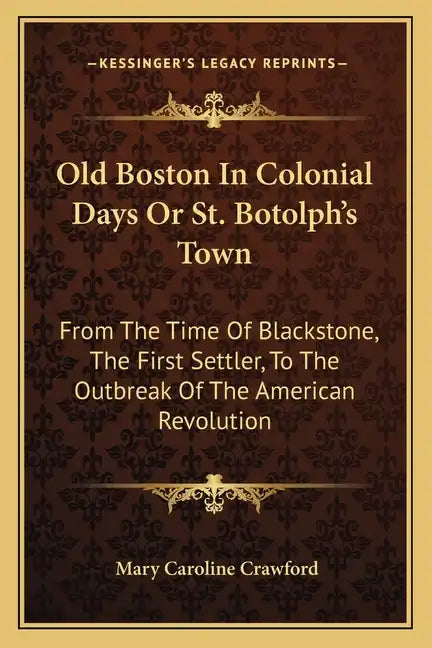 Old Boston in Colonial Days or St. Botolph's Town: From the Time of Blackstone, the First Settler, to the Outbreak of the American Revolution - Paperback