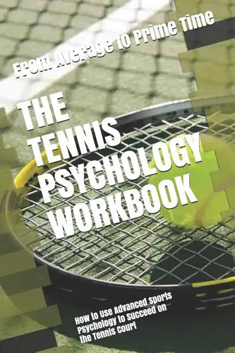The Tennis Psychology Workbook: How to Use Advanced Sports Psychology to Succeed on the Tennis Court - Paperback