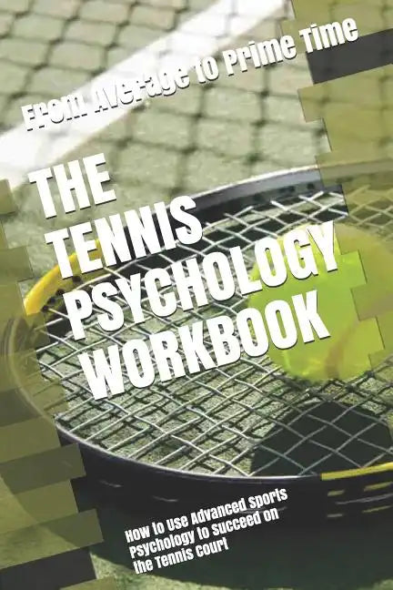 The Tennis Psychology Workbook: How to Use Advanced Sports Psychology to Succeed on the Tennis Court - Paperback