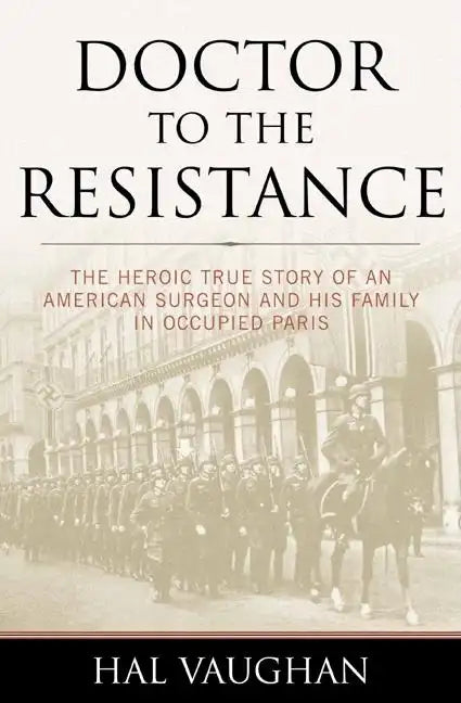 Doctor to the Resistance: The Heroic True Story of an American Surgeon and His Family in Occupied Paris - Paperback