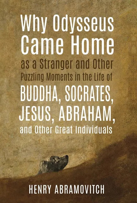 Why Odysseus Came Home as a Stranger and Other Puzzling Moments in the Life of Buddha, Socrates, Jesus, Abraham, and other Great Individuals - Hardcover