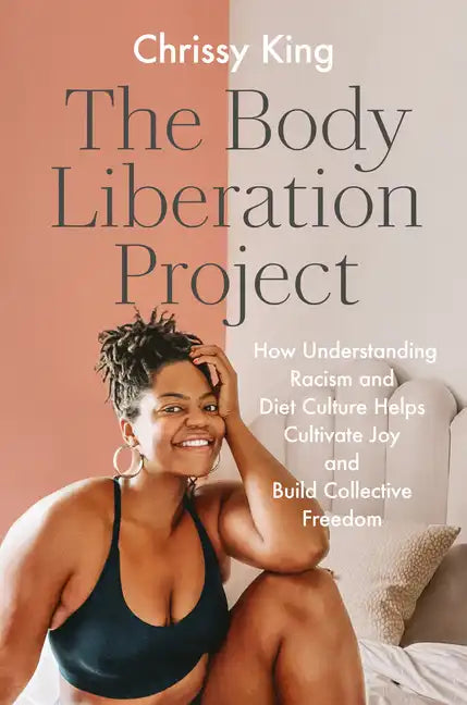 The Body Liberation Project: How Understanding Racism and Diet Culture Helps Cultivate Joy and Build Collective Freedom - Hardcover