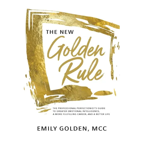 The New Golden Rule: The Professional Perfectionist's Guide to Greater Emotional Intelligence, A More Fulfilling Career, and A Better Life - Paperback
