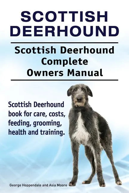 Scottish Deerhound. Scottish Deerhound Complete Owners Manual. Scottish Deerhound book for care, costs, feeding, grooming, health and training. - Paperback