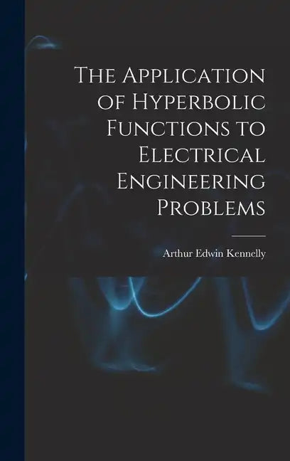 The Application of Hyperbolic Functions to Electrical Engineering Problems - Hardcover