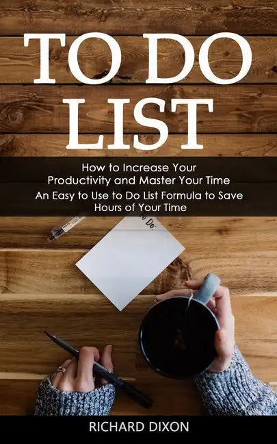 To Do List: How to Increase Your Productivity and Master Your Time (An Easy to Use to Do List Formula to Save Hours of Your Time) - Paperback