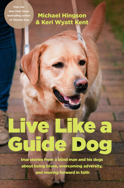 Live Like a Guide Dog: True Stories from a Blind Man and His Dogs about Being Brave, Overcoming Adversity, and Moving Forward in Faith - Hardcover