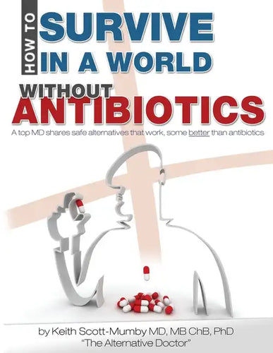 How To Survive In A World Without Antibiotics: A top MD shares safe alternatives that work, some better than antibiotics - Paperback