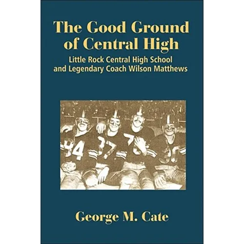 The Good Ground of Central High: Little Rock Central High School and Legendary Coach Wilson Matthews - Paperback