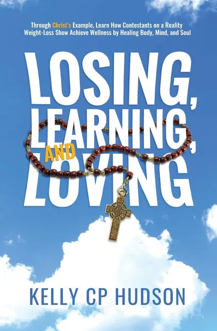 Losing, Learning, and Loving: Through Christ's Example, Learn How Contestants on A Reality Weight-Loss Show Achieve Wellness by Healing Body, Mind, - Paperback