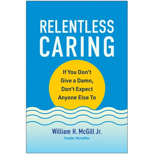 Relentless Caring: If You Don't Give a Damn, Don't Expect Anyone Else to - Hardcover