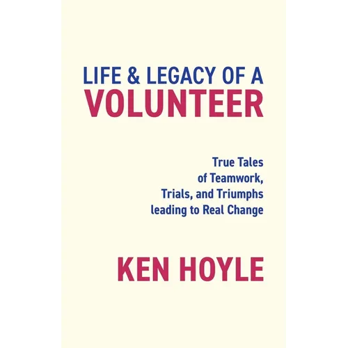 Life & Legacy of a Volunteer: True Tales of Teamwork, Trials, and Triumphs leading to Real Change - Paperback