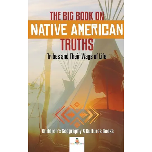 The Big Book on Native American Truths: Tribes and Their Ways of Life Children's Geography & Cultures Books - Hardcover